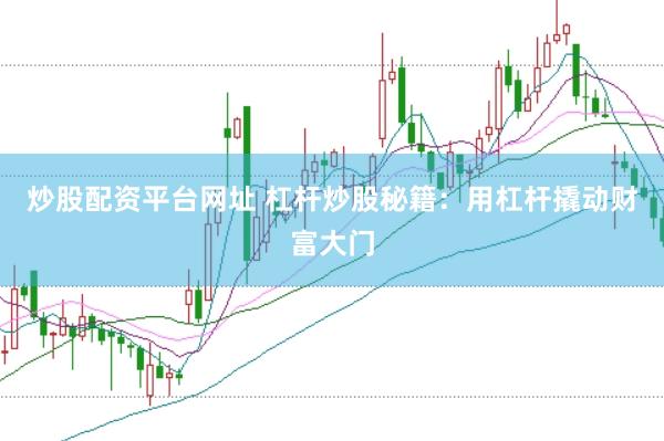 炒股配资平台网址 杠杆炒股秘籍：用杠杆撬动财富大门