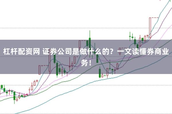杠杆配资网 证券公司是做什么的？一文读懂券商业务！