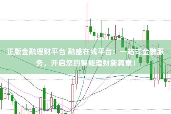 正版金融理财平台 融盛在线平台：一站式金融服务，开启您的智能理财新篇章！
