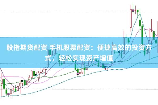 股指期货配资 手机股票配资：便捷高效的投资方式，轻松实现资产增值