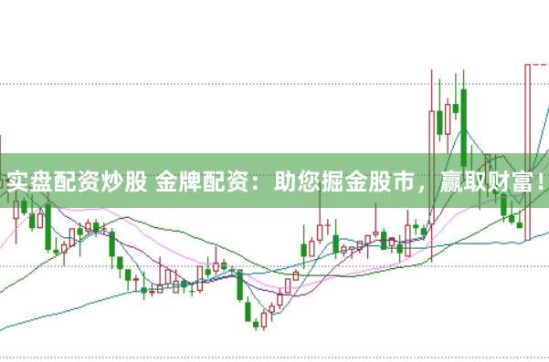 实盘配资炒股 金牌配资：助您掘金股市，赢取财富！