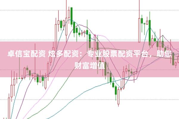 卓信宝配资 炫多配资：专业股票配资平台，助您财富增值