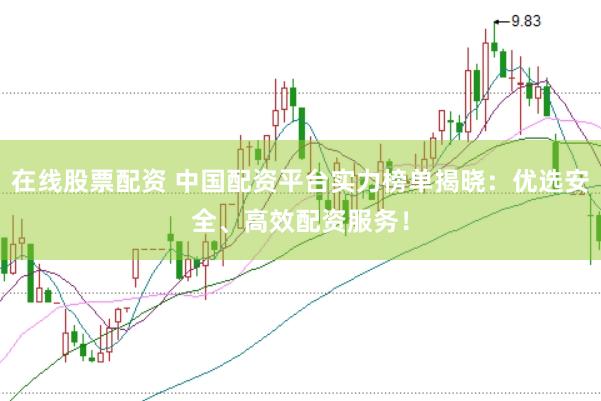 在线股票配资 中国配资平台实力榜单揭晓：优选安全、高效配资服务！