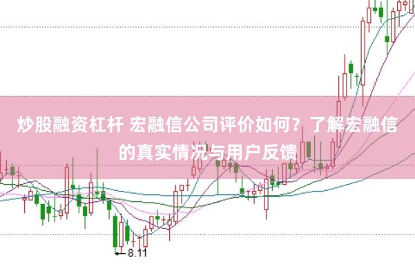 炒股融资杠杆 宏融信公司评价如何？了解宏融信的真实情况与用户反馈