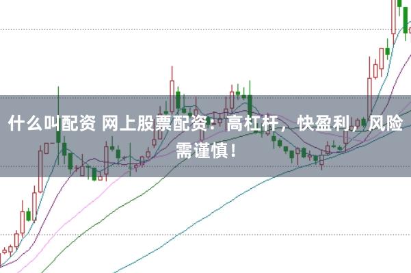 什么叫配资 网上股票配资：高杠杆，快盈利，风险需谨慎！
