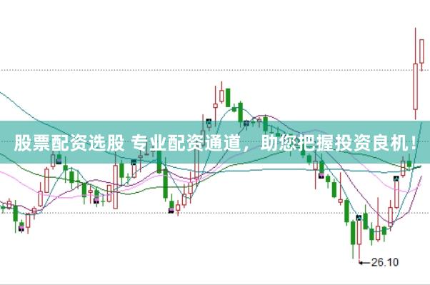 股票配资选股 专业配资通道，助您把握投资良机！