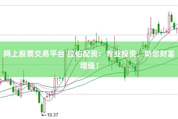 网上股票交易平台 拉伯配资：专业投资，助您财富增值！