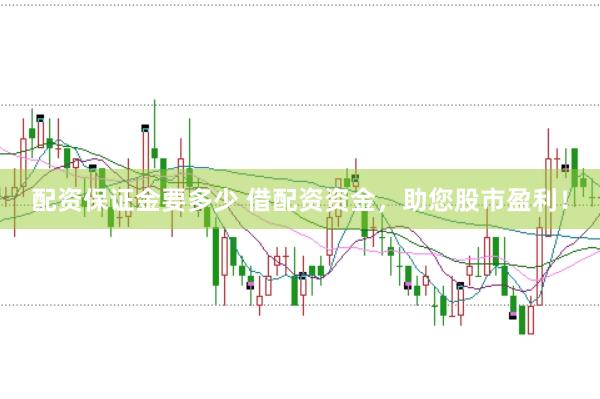 配资保证金要多少 借配资资金，助您股市盈利！