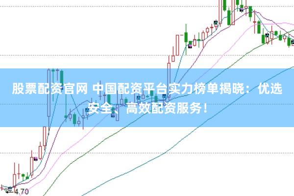 股票配资官网 中国配资平台实力榜单揭晓：优选安全、高效配资服务！