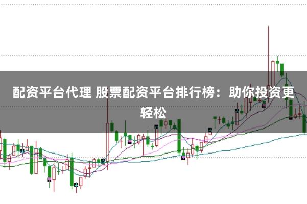 配资平台代理 股票配资平台排行榜：助你投资更轻松
