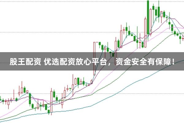 股王配资 优选配资放心平台，资金安全有保障！