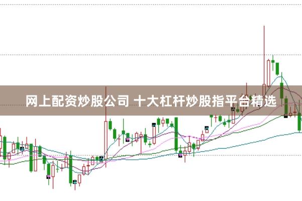 网上配资炒股公司 十大杠杆炒股指平台精选