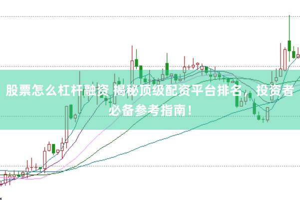 股票怎么杠杆融资 揭秘顶级配资平台排名，投资者必备参考指南！