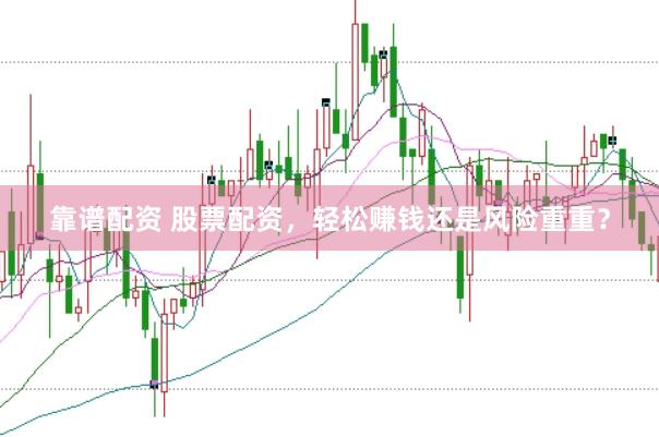 靠谱配资 股票配资，轻松赚钱还是风险重重？