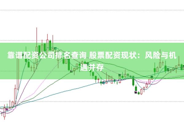 靠谱配资公司排名查询 股票配资现状：风险与机遇并存