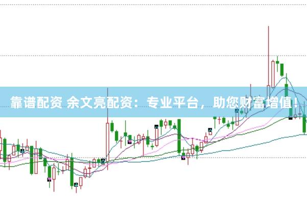靠谱配资 余文亮配资：专业平台，助您财富增值！