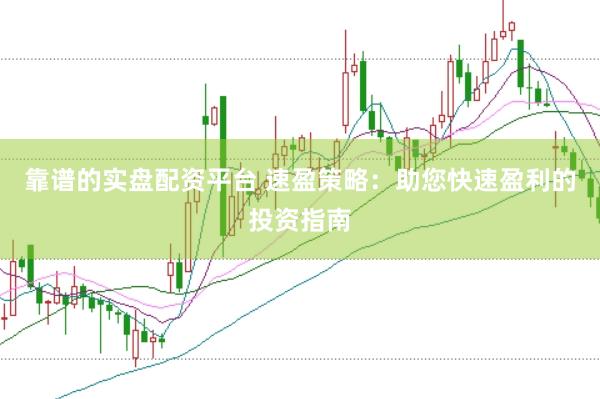 靠谱的实盘配资平台 速盈策略：助您快速盈利的投资指南