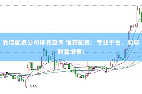靠谱配资公司排名查询 恒鑫配资：专业平台，助您财富增值！