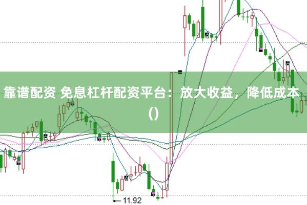 靠谱配资 免息杠杆配资平台：放大收益，降低成本 ()