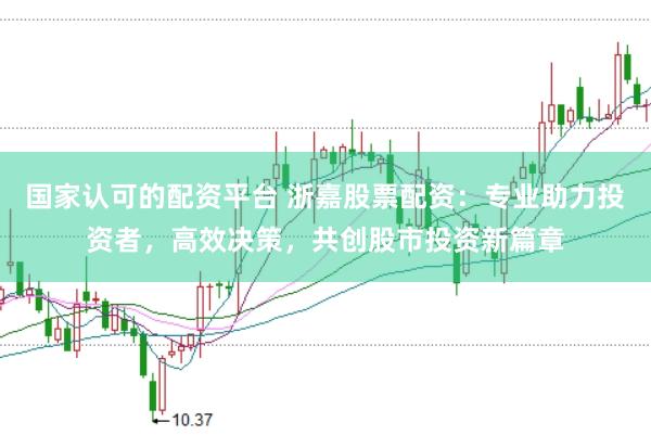 国家认可的配资平台 浙嘉股票配资：专业助力投资者，高效决策，共创股市投资新篇章
