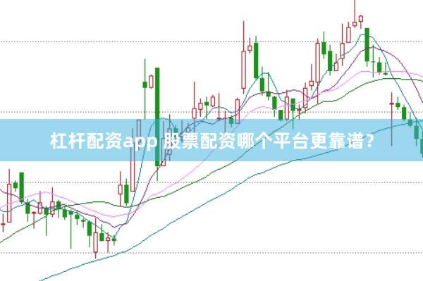 杠杆配资app 股票配资哪个平台更靠谱？