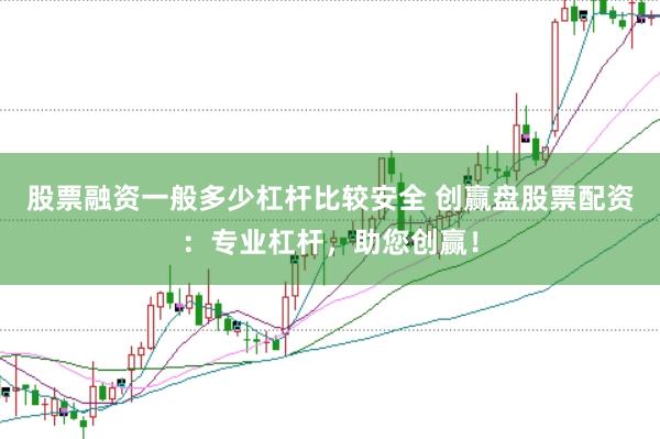 股票融资一般多少杠杆比较安全 创赢盘股票配资：专业杠杆，助您创赢！