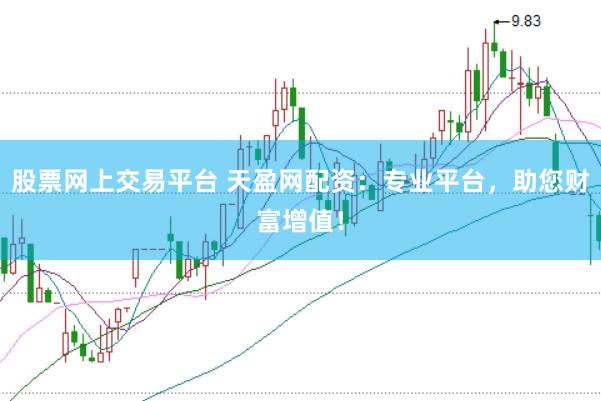股票网上交易平台 天盈网配资：专业平台，助您财富增值！