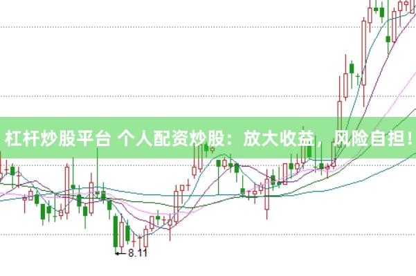 杠杆炒股平台 个人配资炒股：放大收益，风险自担！