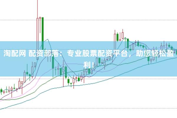 淘配网 配资部落：专业股票配资平台，助您轻松盈利！