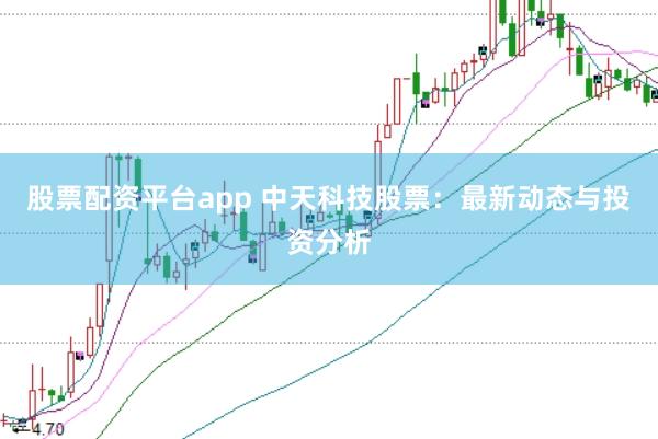 股票配资平台app 中天科技股票：最新动态与投资分析