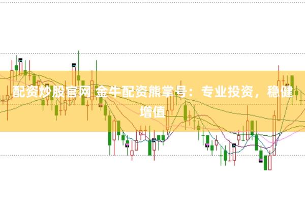 配资炒股官网 金牛配资熊掌号：专业投资，稳健增值