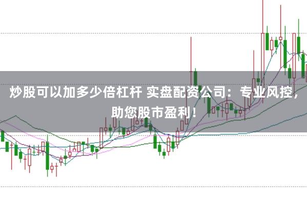 炒股可以加多少倍杠杆 实盘配资公司：专业风控，助您股市盈利！