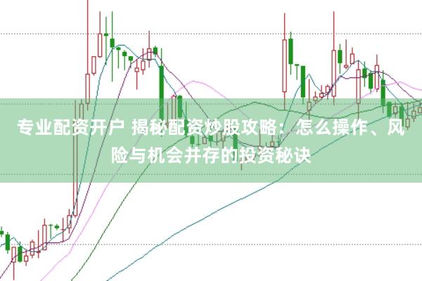 专业配资开户 揭秘配资炒股攻略：怎么操作、风险与机会并存的投资秘诀