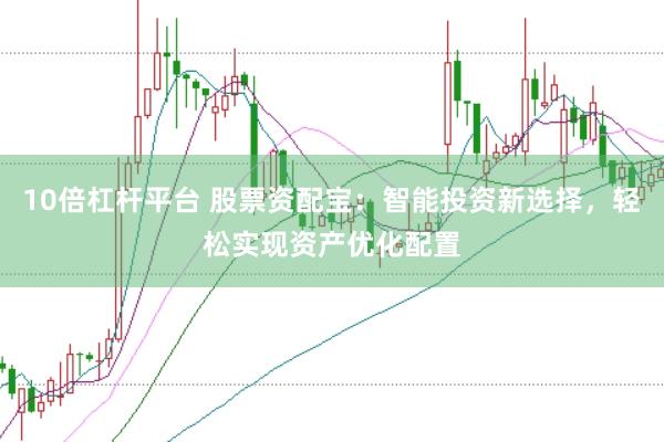 10倍杠杆平台 股票资配宝：智能投资新选择，轻松实现资产优化配置