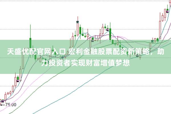 天盛优配官网入口 宏利金融股票配资新策略，助力投资者实现财富增值梦想