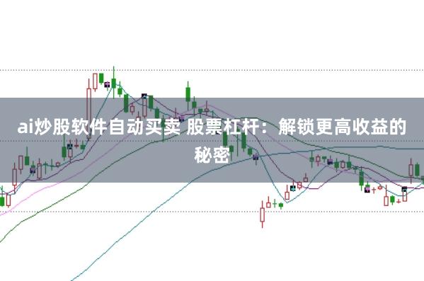 ai炒股软件自动买卖 股票杠杆：解锁更高收益的秘密
