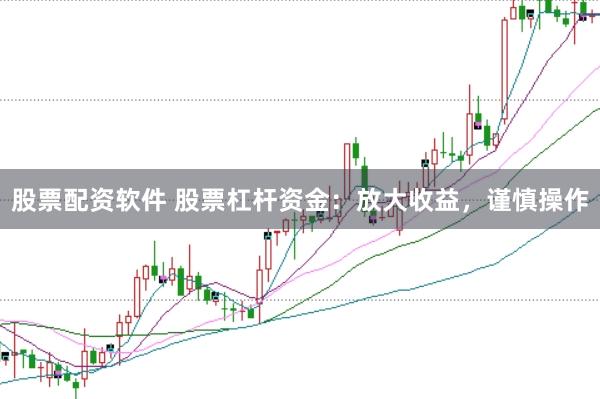 股票配资软件 股票杠杆资金：放大收益，谨慎操作