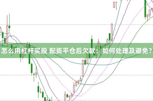 怎么用杠杆买股 配资平仓后欠款：如何处理及避免？