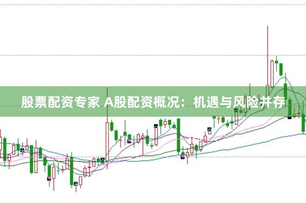 股票配资专家 A股配资概况：机遇与风险并存