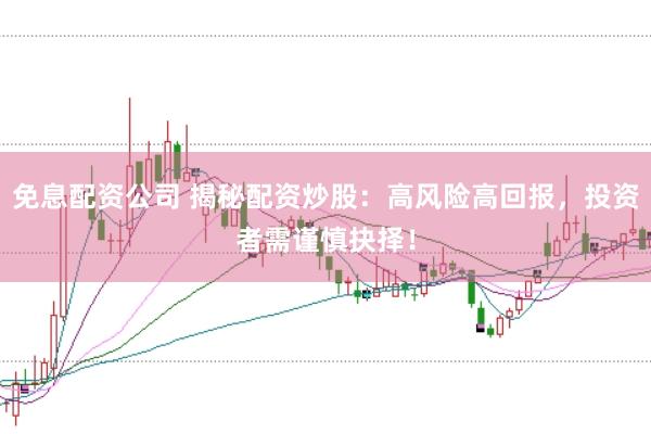 免息配资公司 揭秘配资炒股：高风险高回报，投资者需谨慎抉择！
