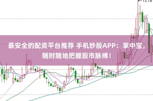 最安全的配资平台推荐 手机炒股APP：掌中宝，随时随地把握股市脉搏！