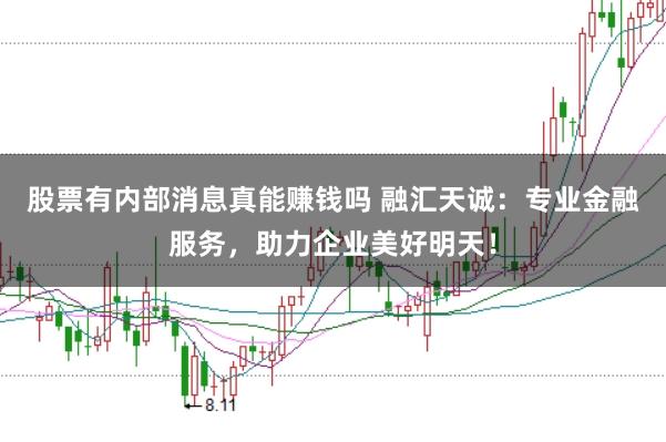股票有内部消息真能赚钱吗 融汇天诚：专业金融服务，助力企业美好明天！