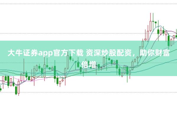 大牛证券app官方下载 资深炒股配资，助你财富倍增
