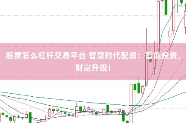 股票怎么杠杆交易平台 智慧时代配资：智能投资，财富升级！