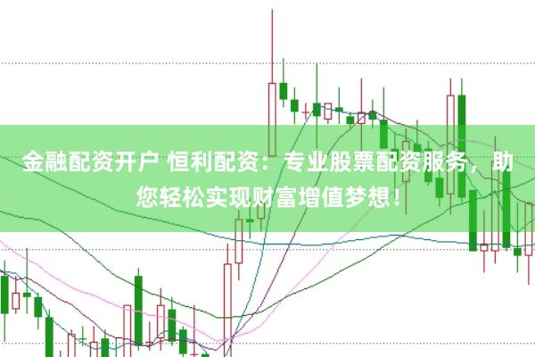 金融配资开户 恒利配资：专业股票配资服务，助您轻松实现财富增值梦想！