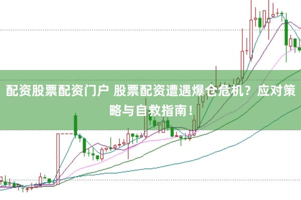 配资股票配资门户 股票配资遭遇爆仓危机？应对策略与自救指南！