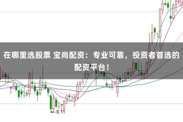 在哪里选股票 宝尚配资：专业可靠，投资者首选的配资平台！