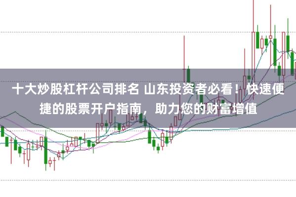十大炒股杠杆公司排名 山东投资者必看！快速便捷的股票开户指南，助力您的财富增值
