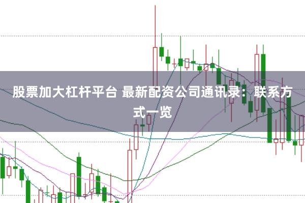 股票加大杠杆平台 最新配资公司通讯录：联系方式一览