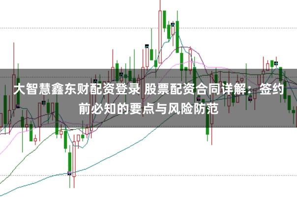 大智慧鑫东财配资登录 股票配资合同详解：签约前必知的要点与风险防范